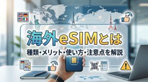海外eSIMとは | 海外eSIMの種類・メリット・使い方・注意点を解説！